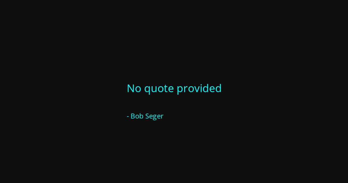 Quote by Bob Seger