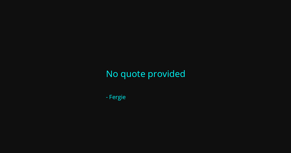 Quote by Fergie