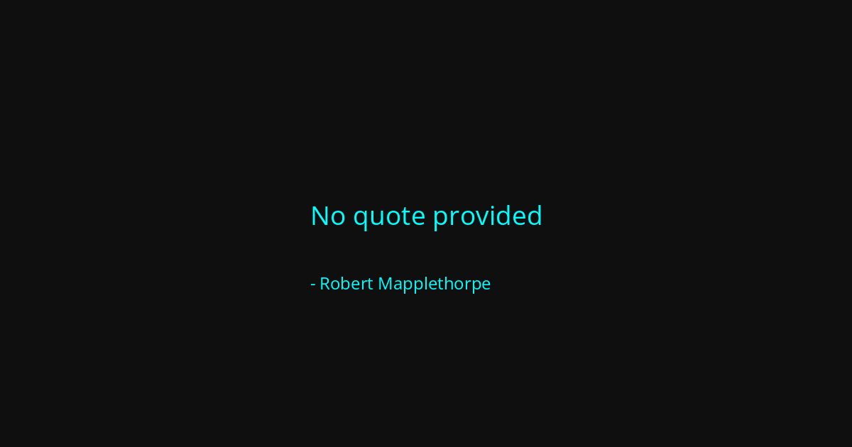 Quote by Robert Mapplethorpe