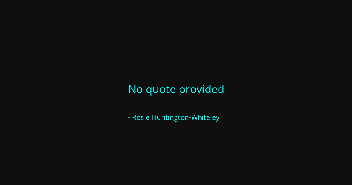 Quote by Rosie Huntington-Whiteley