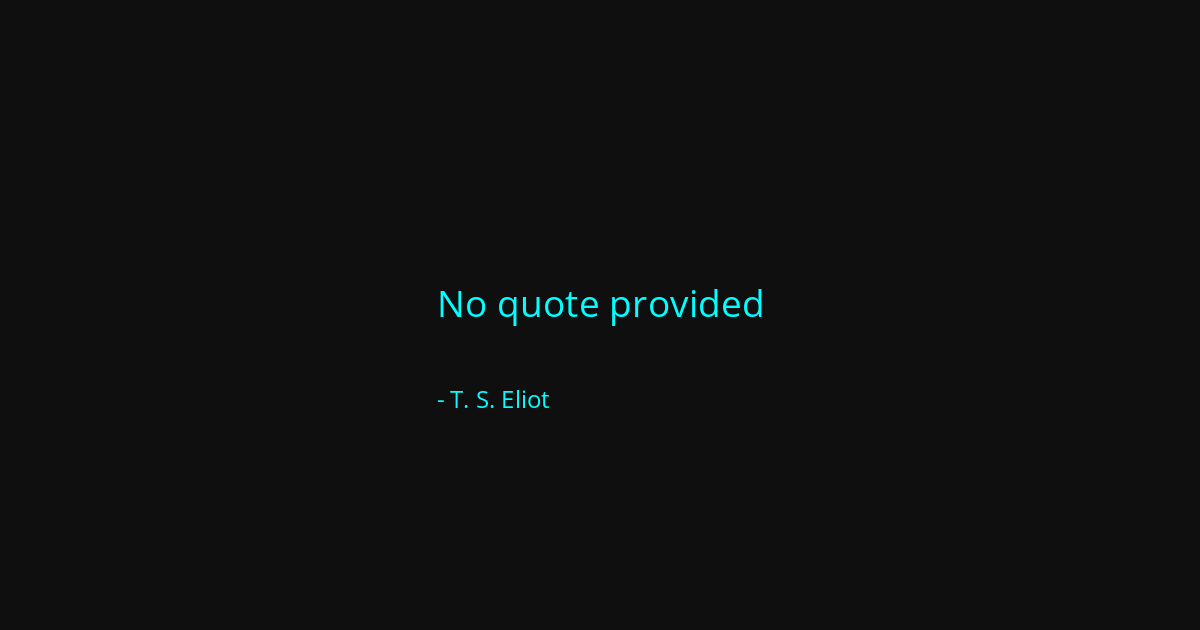 Quote by T. S. Eliot